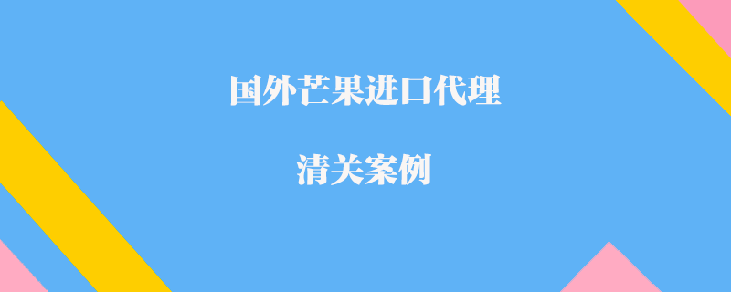 國外芒果進口代理清關(guān)案例