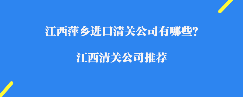江西萍鄉(xiāng)進口清關(guān)公司有哪些？江西清關(guān)公司推薦