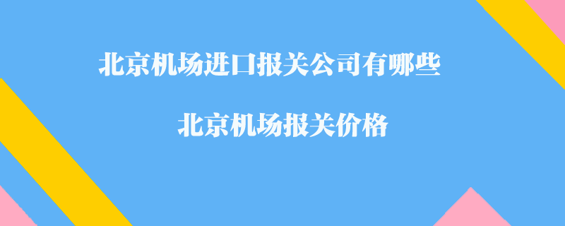北京機場進口報關公司有哪些？北京機場報關價格