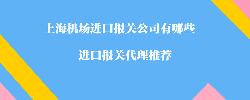 上海機場進口報關公司有哪些？進口報關代理推薦