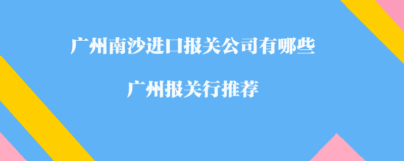 廣州南沙進口報關公司有哪些？廣州報關行推薦