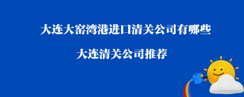 大連大窯灣港進口清關公司有哪些？大連清關公司推薦