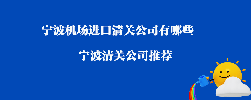 寧波機場進口清關(guān)公司有哪些？寧波清關(guān)公司推薦