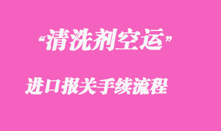 代理清洗劑空運進(jìn)口清關(guān)案例分享